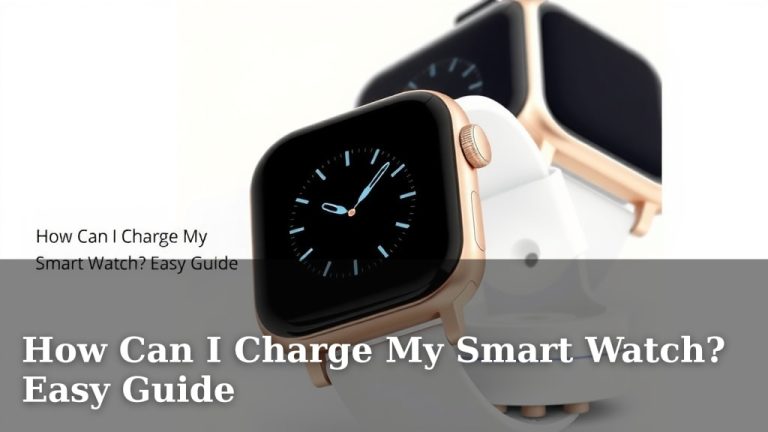 How Can I Charge My Smart Watch? Easy Guide